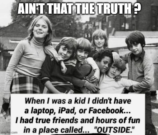 memes by Brad - Children before computers and social media | AIN'T THAT THE TRUTH ? | image tagged in funny,children,good old days,humor,historical meme | made w/ Imgflip meme maker