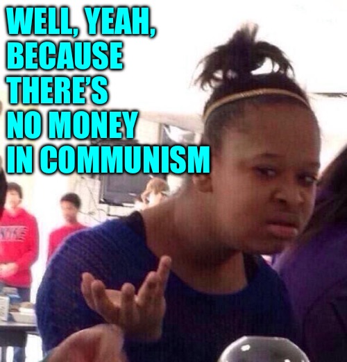 Black Girl Wat Meme | WELL, YEAH, 
BECAUSE THERE’S NO MONEY IN COMMUNISM | image tagged in memes,black girl wat | made w/ Imgflip meme maker