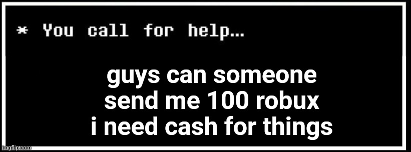 guys can someone send me 100 robux i need cash for things | made w/ Imgflip meme maker