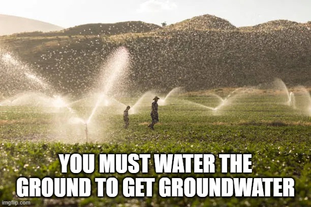 Groundwater | YOU MUST WATER THE GROUND TO GET GROUNDWATER | image tagged in groundwater,ground water,support the farmers | made w/ Imgflip meme maker