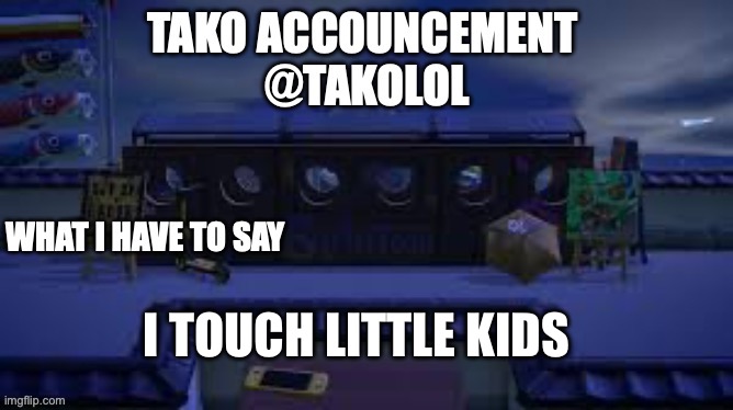 TAKO ANNOUNCEMENT | I TOUCH LITTLE KIDS | image tagged in tako announcement | made w/ Imgflip meme maker