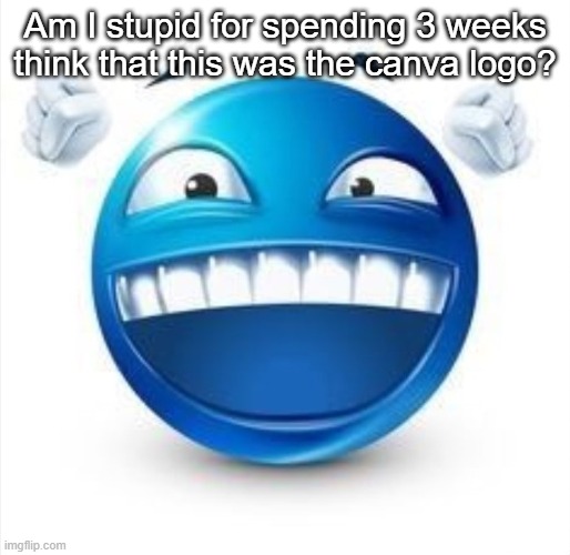 Laughing Blue Guy | Am I stupid for spending 3 weeks think that this was the canva logo? | image tagged in laughing blue guy | made w/ Imgflip meme maker