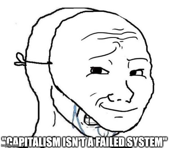 Smiling Mask Crying Man | "CAPITALISM ISN'T A FAILED SYSTEM" | image tagged in smiling mask crying man | made w/ Imgflip meme maker