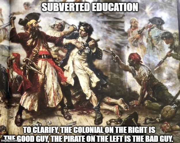 Just to clarify i think some people have been taught the pirate is the good guy lol | SUBVERTED EDUCATION; TO CLARIFY, THE COLONIAL ON THE RIGHT IS THE GOOD GUY, THE PIRATE ON THE LEFT IS THE BAD GUY. | image tagged in pirates,colonialism,racism,usa,biden,trump | made w/ Imgflip meme maker