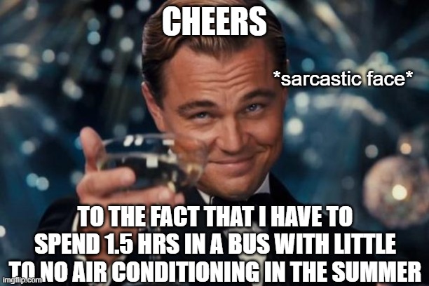 at least it will be only 1 hour starting next week | CHEERS; *sarcastic face*; TO THE FACT THAT I HAVE TO SPEND 1.5 HRS IN A BUS WITH LITTLE TO NO AIR CONDITIONING IN THE SUMMER | image tagged in memes,leonardo dicaprio cheers,certified bruh moment,irl moment | made w/ Imgflip meme maker