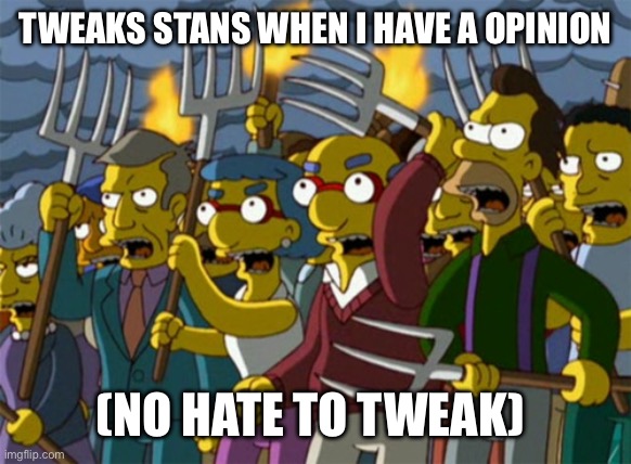 Simpsons Mob | TWEAKS STANS WHEN I HAVE A OPINION; (NO HATE TO TWEAK) | image tagged in simpsons mob | made w/ Imgflip meme maker