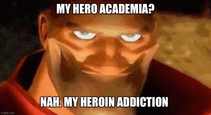 Creepy smile (heavy tf2) | MY HERO ACADEMIA? NAH. MY HEROIN ADDICTION | image tagged in creepy smile heavy tf2 | made w/ Imgflip meme maker