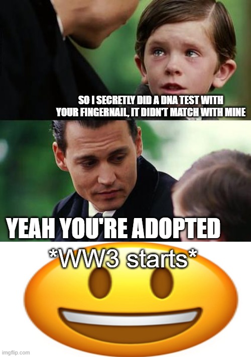 that father is COOKED | SO I SECRETLY DID A DNA TEST WITH YOUR FINGERNAIL, IT DIDN'T MATCH WITH MINE; YEAH YOU'RE ADOPTED; *WW3 starts* | image tagged in memes,finding neverland,certified bruh moment,of course | made w/ Imgflip meme maker