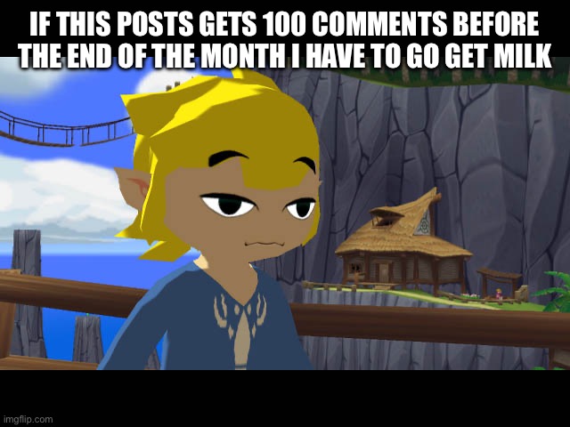 High Toon Link | IF THIS POSTS GETS 100 COMMENTS BEFORE THE END OF THE MONTH I HAVE TO GO GET MILK | image tagged in high toon link | made w/ Imgflip meme maker