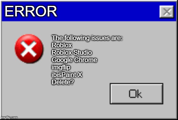 Windows Error Message | ERROR; The following issues are:
Roblox
Roblox Studio
Google Chrome
imgflip
ibisPaint X
Delete? | image tagged in windows error message | made w/ Imgflip meme maker