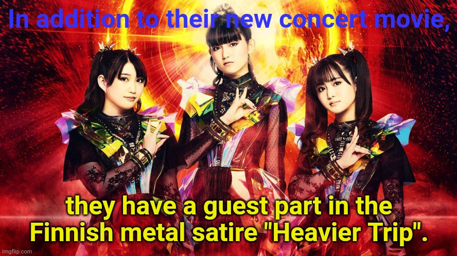 Babymetal on the big screen | In addition to their new concert movie, they have a guest part in the Finnish metal satire "Heavier Trip". | image tagged in babymetal 2023,babymetal | made w/ Imgflip meme maker