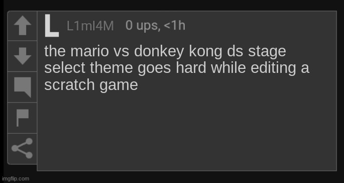 h | the mario vs donkey kong ds stage
select theme goes hard while editing a
scratch game | image tagged in l1m_l4m blank comment,scratch,mario vs donkey kong | made w/ Imgflip meme maker