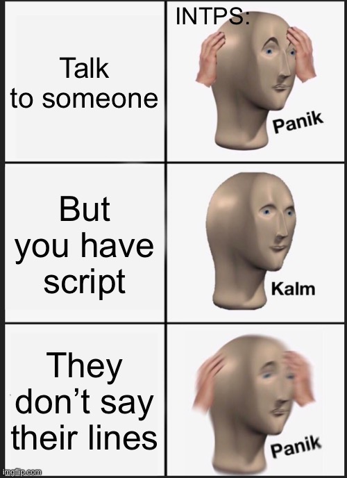 INTPs be like | INTPS:; Talk to someone; But you have script; They don’t say their lines | image tagged in memes,panik kalm panik | made w/ Imgflip meme maker