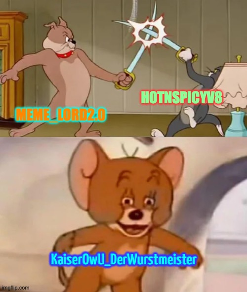 Tom and Spike fighting | HOTNSPICYV8; MEME_LORD2.0; KaiserOwU_DerWurstmeister | image tagged in tom and spike fighting | made w/ Imgflip meme maker