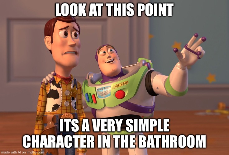 X, X Everywhere Meme | LOOK AT THIS POINT; ITS A VERY SIMPLE CHARACTER IN THE BATHROOM | image tagged in memes,x x everywhere | made w/ Imgflip meme maker