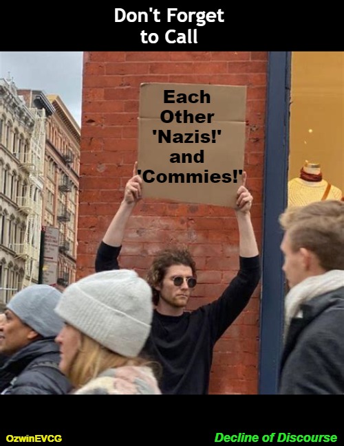 Decline of Discourse [BV] | Don't Forget 

to Call; Each 

Other 

'Nazis!' 

and 

'Commies!'; Decline of Discourse; OzwinEVCG | image tagged in man holding cardboard sign,passion,communists,extremes,natsocs,civilized discussion | made w/ Imgflip meme maker