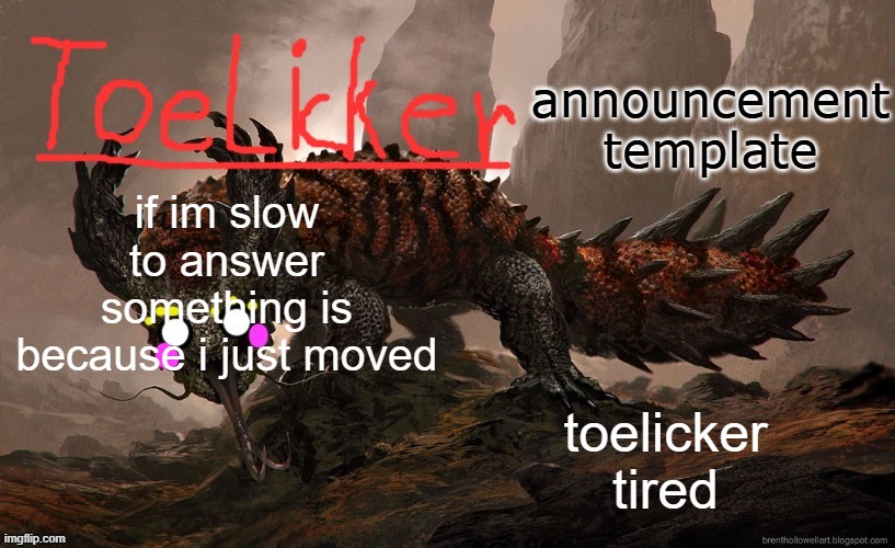 toelicker43 announcement template | if im slow to answer something is because i just moved; toelicker tired | image tagged in toelicker43 announcement template | made w/ Imgflip meme maker