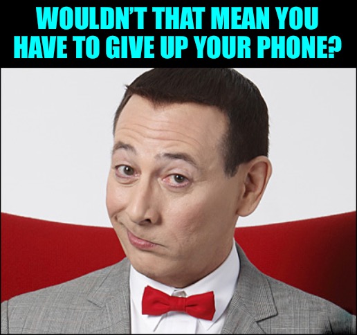 Skeptical Pee Wee Herman | WOULDN’T THAT MEAN YOU HAVE TO GIVE UP YOUR PHONE? | image tagged in skeptical pee wee herman | made w/ Imgflip meme maker