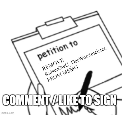 Blank Petition | REMOVE KaiserOwU_DerWurstmeister. FROM MSMG; COMMENT / LIKE TO SIGN | image tagged in blank petition | made w/ Imgflip meme maker