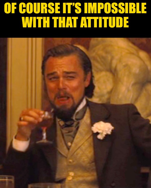 Laughing Leo Meme | OF COURSE IT’S IMPOSSIBLE
WITH THAT ATTITUDE | image tagged in memes,laughing leo | made w/ Imgflip meme maker