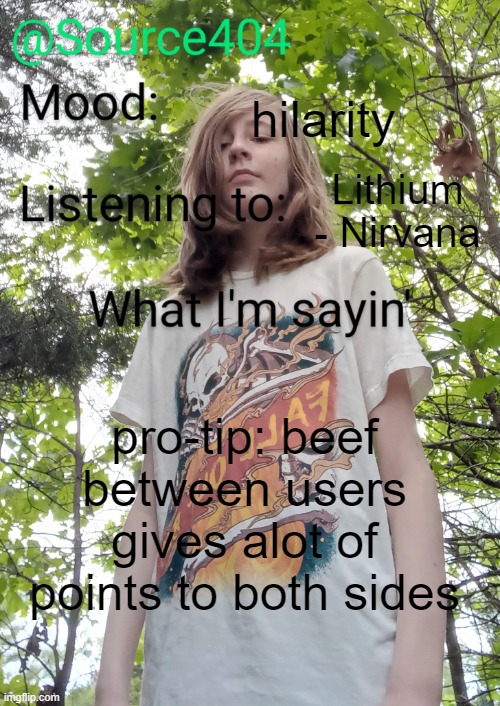 Source's temp | hilarity; Lithium - Nirvana; pro-tip: beef between users gives alot of points to both sides | image tagged in source's temp | made w/ Imgflip meme maker