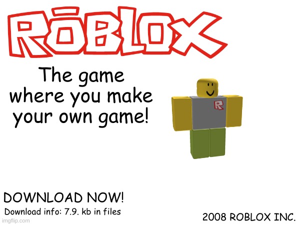 NOT A MEME(made for nostalgic purposes) | The game where you make your own game! DOWNLOAD NOW! Download info: 7.9. kb in files; 2008 ROBLOX INC. | image tagged in not a meme,roblox,nostalgia | made w/ Imgflip meme maker