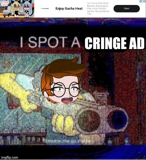 Yup (unsubmitted scenario) | CRINGE AD | image tagged in i spot a x,mc,gacha heat,ads | made w/ Imgflip meme maker