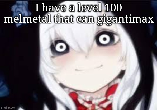 Jeff the killer ai | I have a level 100 melmetal that can gigantimax | image tagged in jeff the killer ai | made w/ Imgflip meme maker