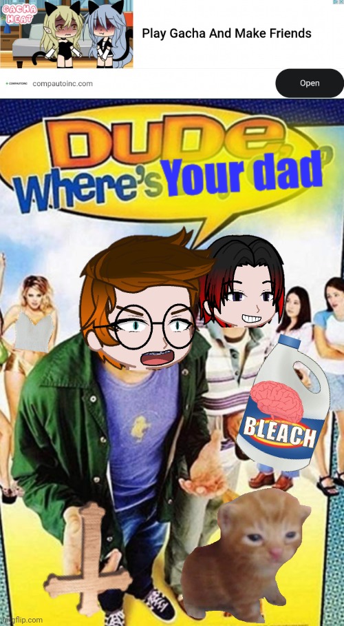 Fr (unsubmitted scenario) | image tagged in dude where's your dad,mc,william,gacha heat,ads,fatherless behavior | made w/ Imgflip meme maker