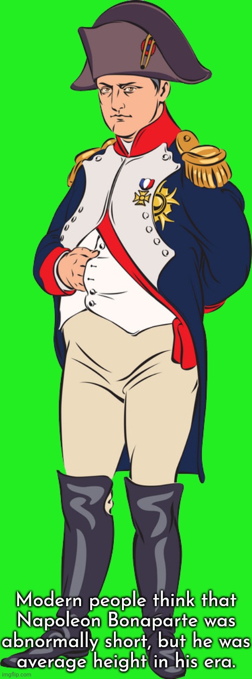 August 15th is his birthday. | Modern people think that
Napoleon Bonaparte was abnormally short, but he was
average height in his era. | image tagged in napoleon,historical,misunderstood,france,emperor | made w/ Imgflip meme maker