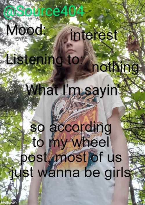 Source's temp | interest; nothing; so according to my wheel post, most of us just wanna be girls | image tagged in source's temp | made w/ Imgflip meme maker