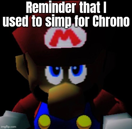 I still do | Reminder that I used to simp for Chrono | image tagged in sm64 mario staring | made w/ Imgflip meme maker