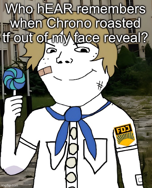 OH SHIT LOOK IT'S SCARF | Who hEAR remembers when Chrono roasted tf out of my face reveal? | image tagged in east germany | made w/ Imgflip meme maker