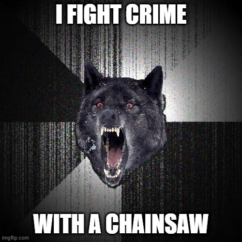 Insanity Wolf | I FIGHT CRIME; WITH A CHAINSAW | image tagged in memes,insanity wolf | made w/ Imgflip meme maker