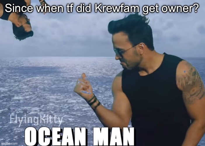 Swede would be 10 times better tbh | Since when tf did Krewfam get owner? | image tagged in ocean man | made w/ Imgflip meme maker