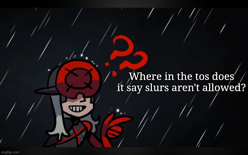monsoon questiom | Where in the tos does it say slurs aren't allowed? | image tagged in monsoon questiom | made w/ Imgflip meme maker