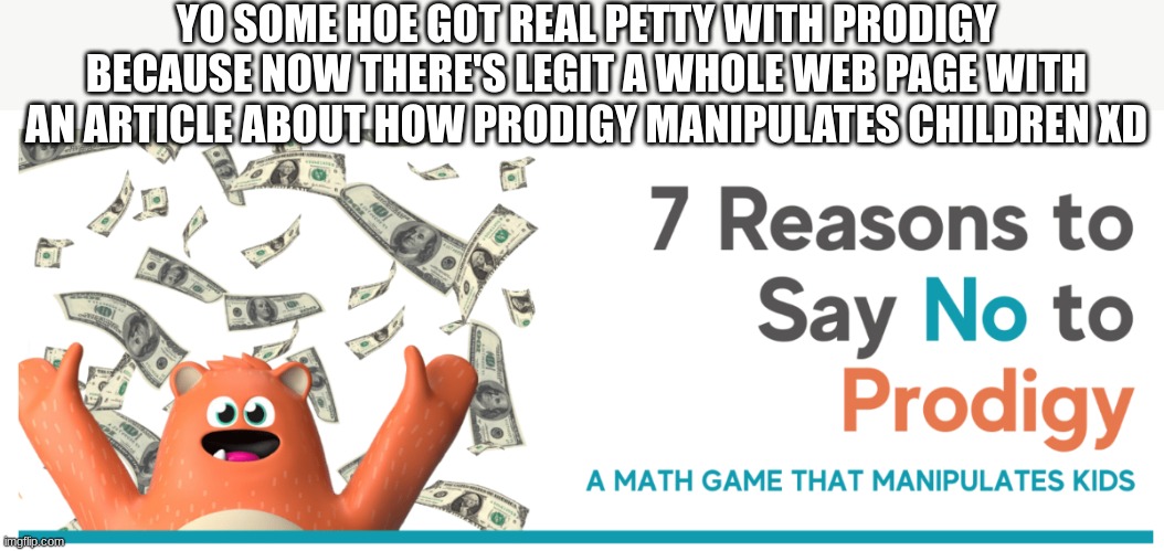 Honestly the tagline is what brought me into read this XDD | YO SOME HOE GOT REAL PETTY WITH PRODIGY BECAUSE NOW THERE'S LEGIT A WHOLE WEB PAGE WITH AN ARTICLE ABOUT HOW PRODIGY MANIPULATES CHILDREN XD | image tagged in prodigy,math game | made w/ Imgflip meme maker