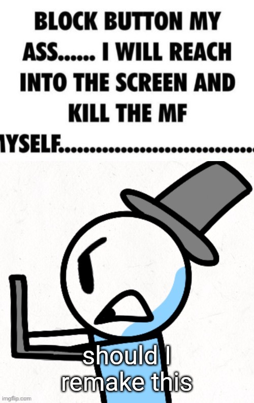 block button my ass | should I remake this | image tagged in block button my ass | made w/ Imgflip meme maker