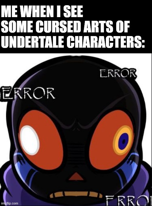 Error Sans wut | ME WHEN I SEE SOME CURSED ARTS OF UNDERTALE CHARACTERS: | image tagged in error sans wut,oh hell no,cursed image,bruh moment | made w/ Imgflip meme maker