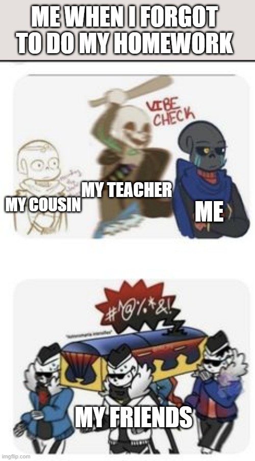 R.I.P | ME WHEN I FORGOT TO DO MY HOMEWORK; MY TEACHER; ME; MY COUSIN; MY FRIENDS | image tagged in ink sans bonk error sans and coffin dance starts,oh no,run,undertale | made w/ Imgflip meme maker