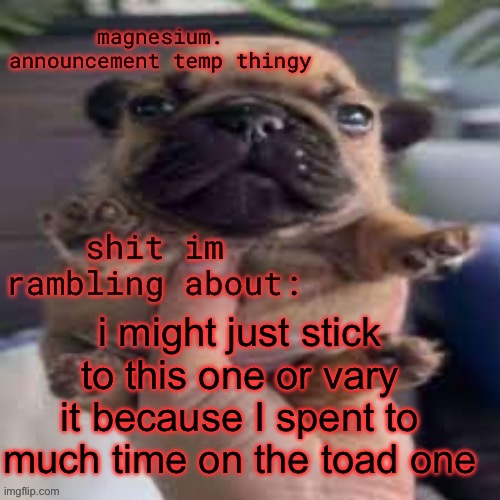 pug temp | i might just stick to this one or vary it because I spent to much time on the toad one | image tagged in pug temp | made w/ Imgflip meme maker