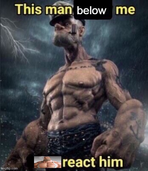 a | below | image tagged in this man above me fish react him | made w/ Imgflip meme maker