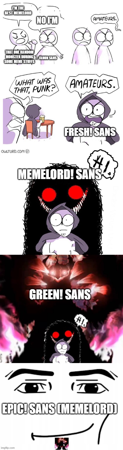 Among dudes and bruhs i alone..... am the EPIC | I'M THE BEST MEMELORD; NO I'M; THAT ONE RANDOM MONSTER DURING SOME MEME STUFFS; FANON SANS; FRESH! SANS; MEMELORD! SANS; GREEN! SANS; EPIC! SANS (MEMELORD) | image tagged in amateurs 5 0,sans,undertale | made w/ Imgflip meme maker