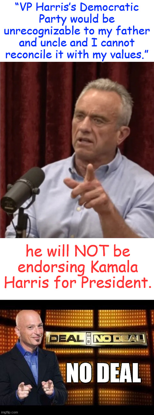 Bobby comes to his senses and says No Deal with Scamala | “VP Harris’s Democratic Party would be unrecognizable to my father and uncle and I cannot reconcile it with my values.”; he will NOT be endorsing Kamala Harris for President. NO DEAL | image tagged in rfk jr,no deal scamala | made w/ Imgflip meme maker