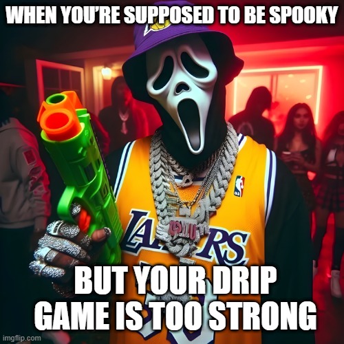 drip | WHEN YOU’RE SUPPOSED TO BE SPOOKY; BUT YOUR DRIP GAME IS TOO STRONG | image tagged in memes | made w/ Imgflip meme maker