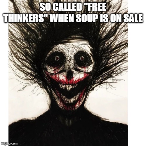 Blank Transparent Square Meme | SO CALLED "FREE THINKERS" WHEN SOUP IS ON SALE | image tagged in memes,blank transparent square | made w/ Imgflip meme maker