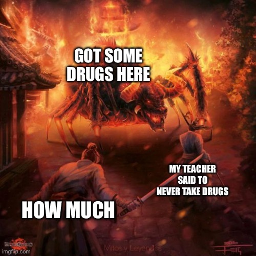 Badass spider thing | GOT SOME DRUGS HERE; MY TEACHER SAID TO NEVER TAKE DRUGS; HOW MUCH | image tagged in badass spider thing | made w/ Imgflip meme maker
