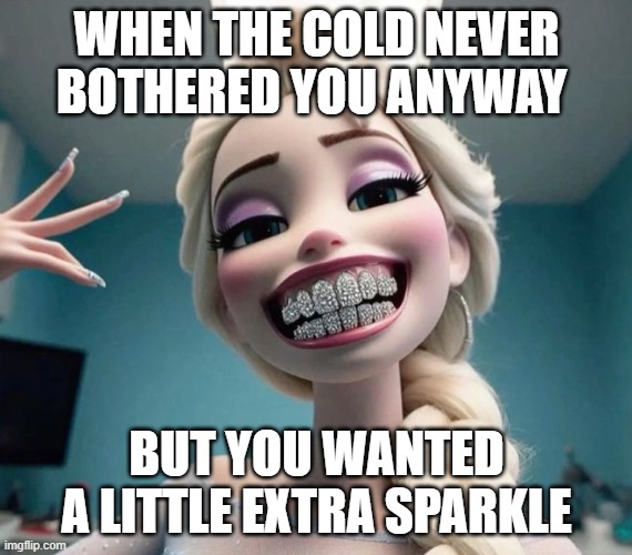 extra sparkle | WHEN THE COLD NEVER BOTHERED YOU ANYWAY; BUT YOU WANTED A LITTLE EXTRA SPARKLE | image tagged in memes | made w/ Imgflip meme maker