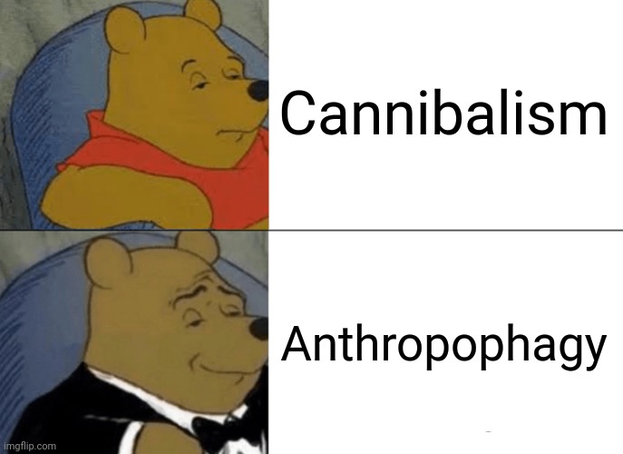 Tuxedo Winnie The Pooh | Cannibalism; Anthropophagy | image tagged in memes,tuxedo winnie the pooh,cannibalism | made w/ Imgflip meme maker