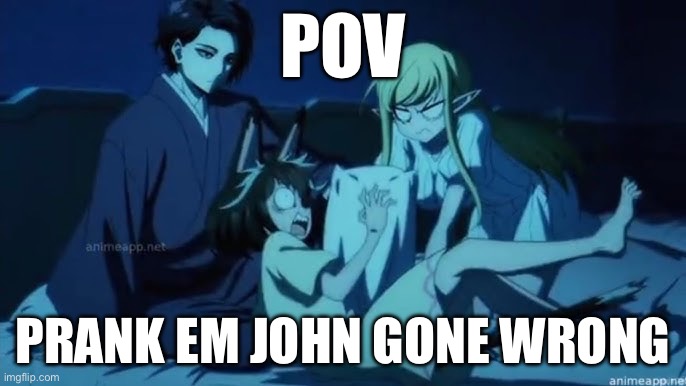 POV; PRANK EM JOHN GONE WRONG | made w/ Imgflip meme maker
